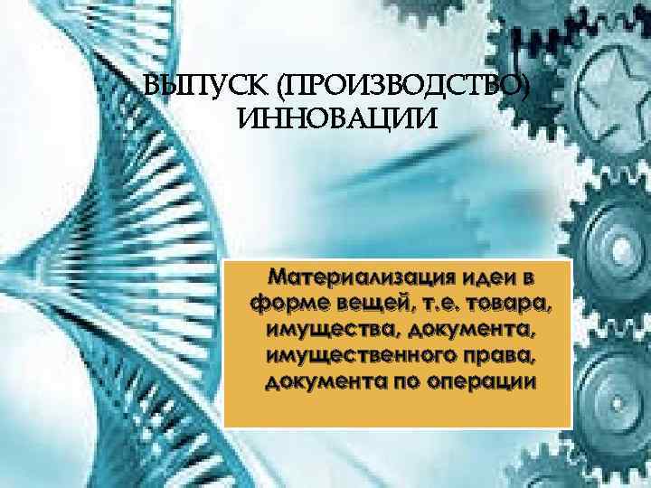 ВЫПУСК (ПРОИЗВОДСТВО) ИННОВАЦИИ Материализация идеи в форме вещей, т. е. товара, имущества, документа, имущественного