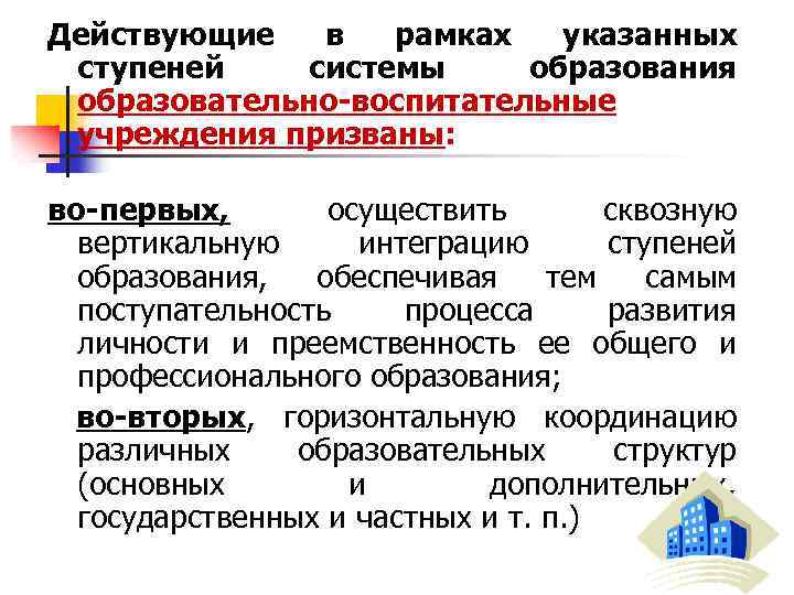 Действующие в рамках указанных ступеней системы образования образовательно-воспитательные учреждения призваны: во-первых, осуществить сквозную вертикальную