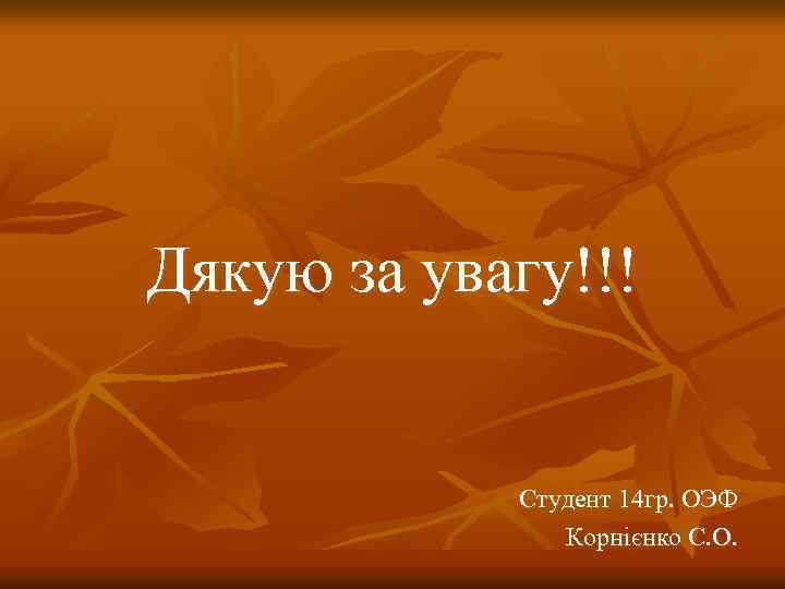 Дякую за увагу!!! Студент 14 гр. ОЭФ Корнієнко С. О. 