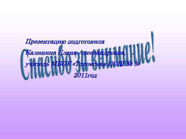Презентацию подготовила Калинина Елена Александровна, учитель МБОУ «Тотемская СОШ № 3» 2011 год 