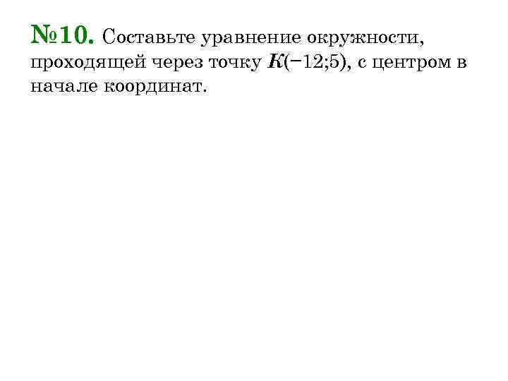 № 10. Составьте уравнение окружности, проходящей через точку К(− 12; 5), с центром в