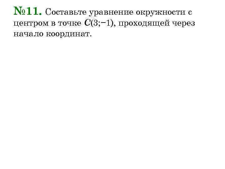 № 11. Составьте уравнение окружности с центром в точке С(3; − 1), проходящей через