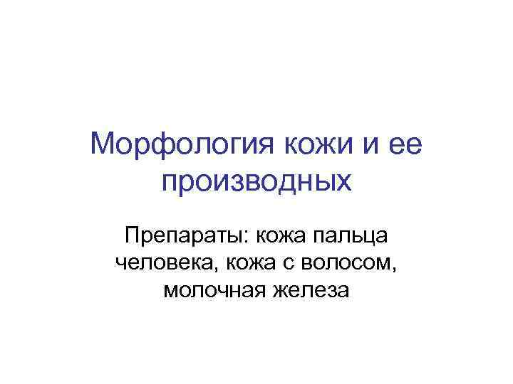 Морфология кожи и ее производных Препараты: кожа пальца человека, кожа с волосом, молочная железа