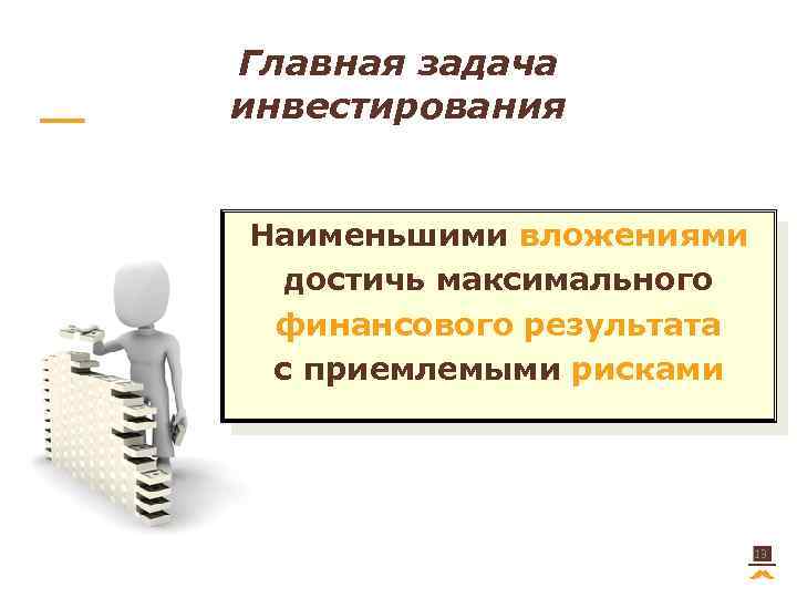 Главная задача инвестирования Наименьшими вложениями достичь максимального финансового результата с приемлемыми рисками 13 