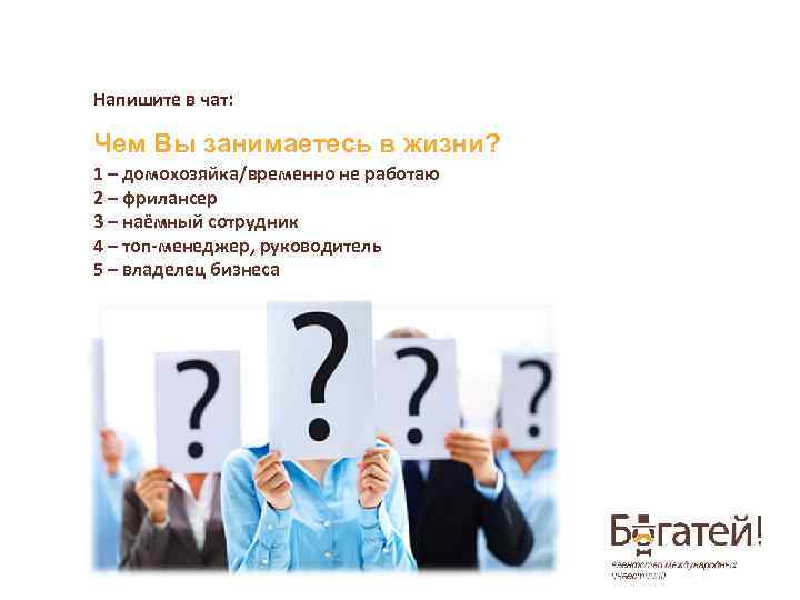 Напишите в чат: Чем Вы занимаетесь в жизни? 1 – домохозяйка/временно не работаю 2