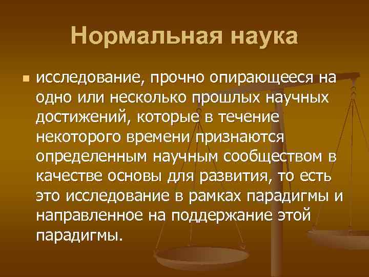 Нормальная наука n исследование, прочно опирающееся на одно или несколько прошлых научных достижений, которые