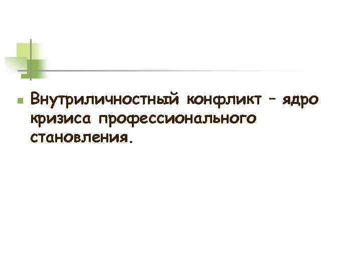 n Внутриличностный конфликт – ядро кризиса профессионального становления. 