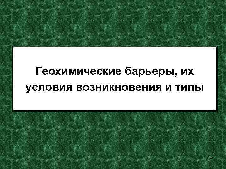 Геохимические барьеры, их условия возникновения и типы 14 