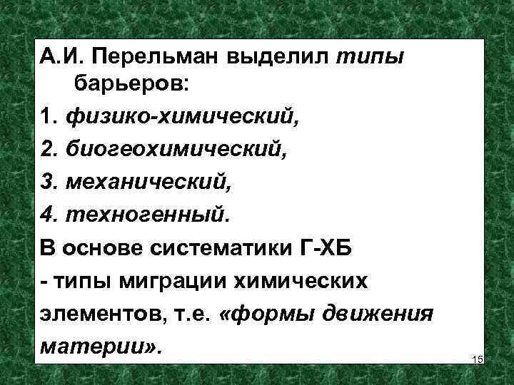 А. И. Перельман выделил типы барьеров: 1. физико-химический, 2. биогеохимический, 3. механический, 4. техногенный.