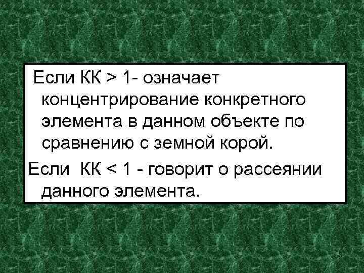 Если КК > 1 - означает концентрирование конкретного элемента в данном объекте по сравнению