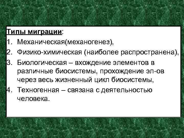 Типы миграции: 1. Механическая(механогенез), 2. Физико-химическая (наиболее распространена), 3. Биологическая – вхождение элементов в