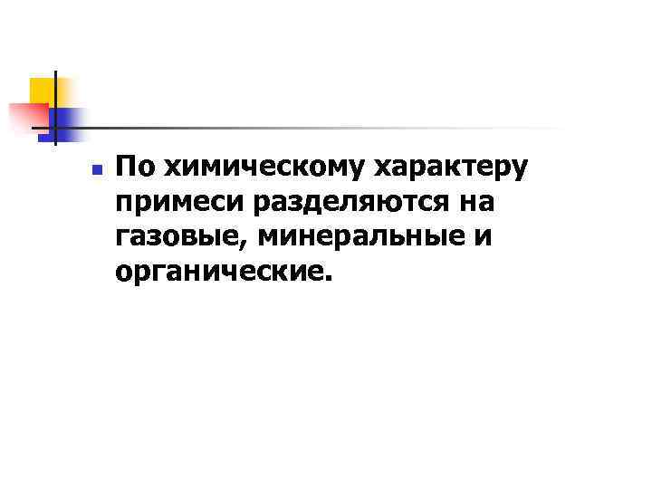 n По химическому характеру примеси разделяются на газовые, минеральные и органические. 