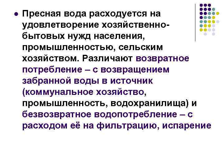 l Пресная вода расходуется на удовлетворение хозяйственнобытовых нужд населения, промышленностью, сельским хозяйством. Различают возвратное