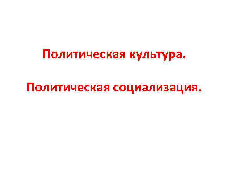 Политическая культура. Политическая социализация. 