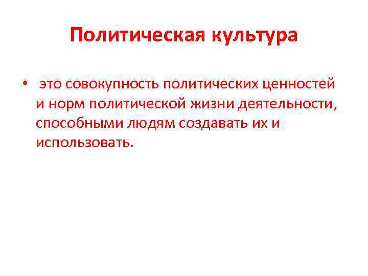 Политическая культура • это совокупность политических ценностей и норм политической жизни деятельности, способными людям