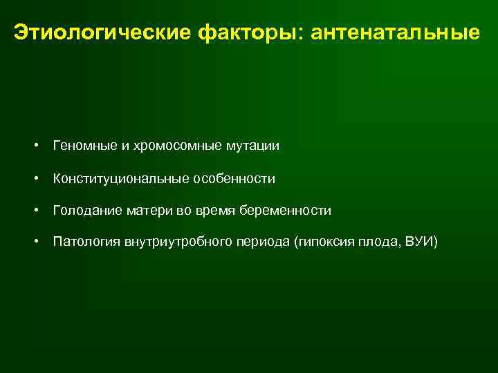 Этиологические факторы: антенатальные • Геномные и хромосомные мутации • Конституциональные особенности • Голодание матери