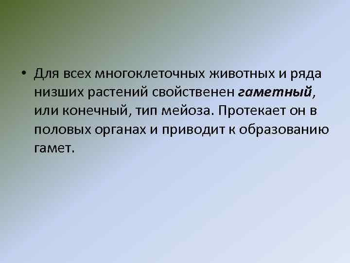  • Для всех многоклеточных животных и ряда низших растений свойственен гаметный, или конечный,