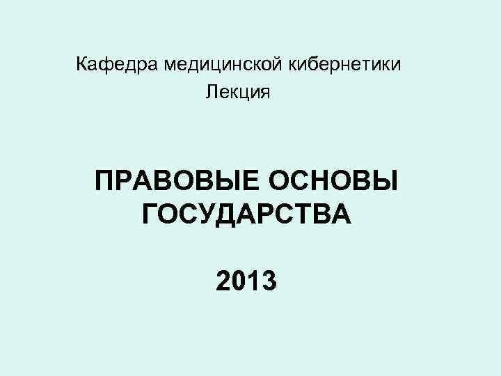 Кафедра медицинской кибернетики Лекция ПРАВОВЫЕ ОСНОВЫ ГОСУДАРСТВА 2013 