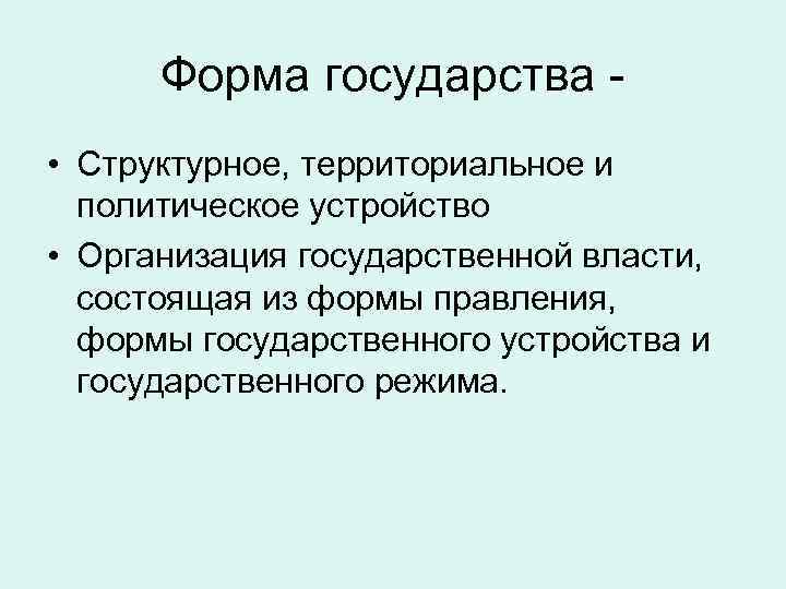Форма государства • Структурное, территориальное и политическое устройство • Организация государственной власти, состоящая из