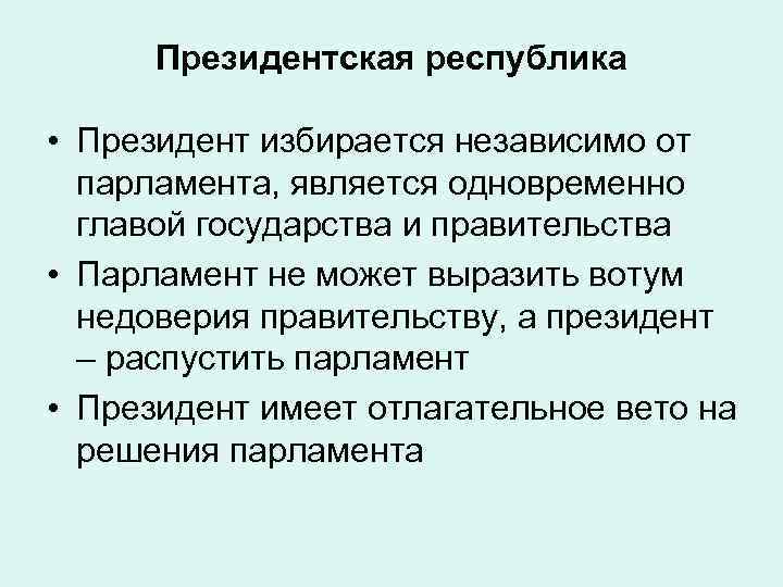 Президентская республика • Президент избирается независимо от парламента, является одновременно главой государства и правительства
