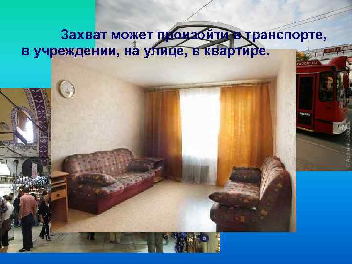 Захват может произойти в транспорте, в учреждении, на улице, в квартире. 