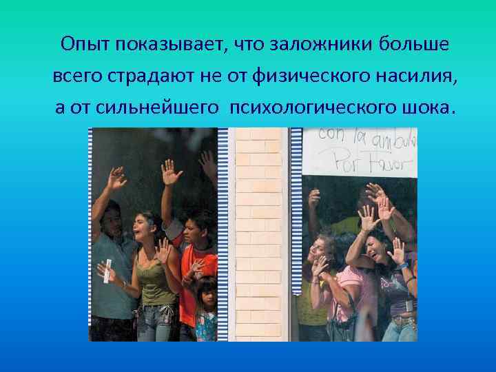 Опыт показывает, что заложники больше всего страдают не от физического насилия, а от сильнейшего