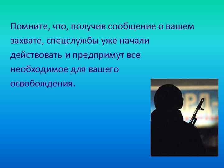 Помните, что, получив сообщение о вашем захвате, спецслужбы уже начали действовать и предпримут все