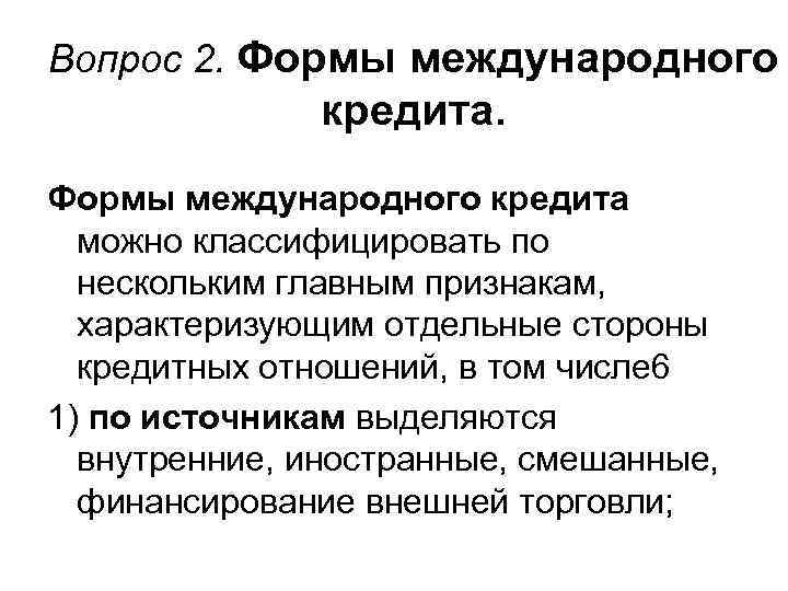 Вопрос 2. Формы международного кредита можно классифицировать по нескольким главным признакам, характеризующим отдельные стороны