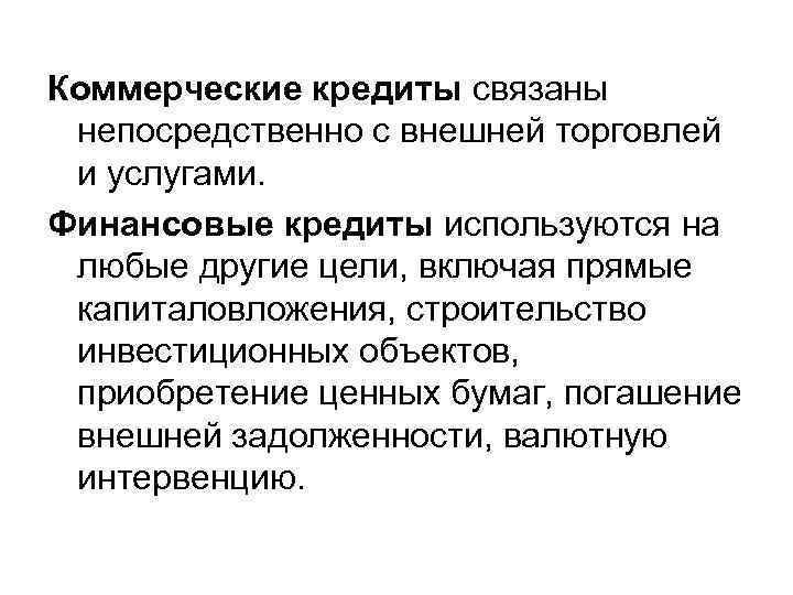Коммерческие кредиты связаны непосредственно с внешней торговлей и услугами. Финансовые кредиты используются на любые