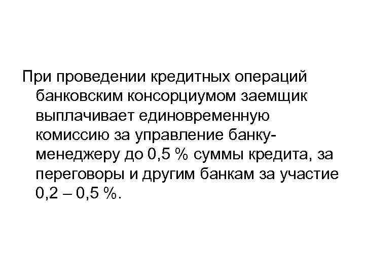 При проведении кредитных операций банковским консорциумом заемщик выплачивает единовременную комиссию за управление банку менеджеру