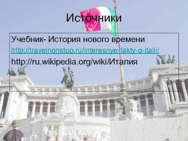 Источники Учебник- История нового времени http: //travelnonstop. ru/interesnye-fakty-o-italii/ http: //ru. wikipedia. org/wiki/Италия 