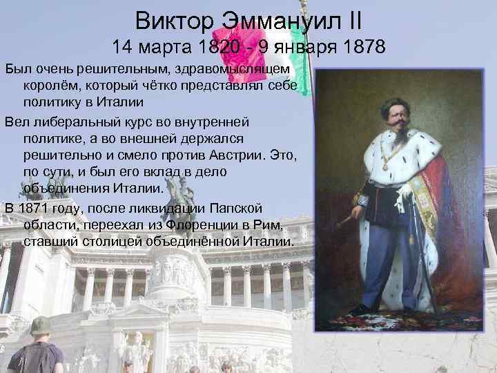Виктор Эммануил II 14 марта 1820 - 9 января 1878 Был очень решительным, здравомыслящем