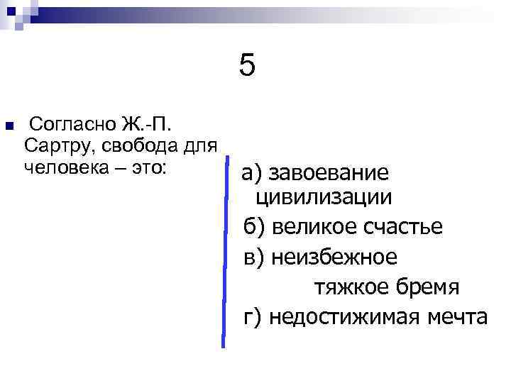 5 n Согласно Ж. -П. Сартру, свобода для человека – это: а) завоевание цивилизации