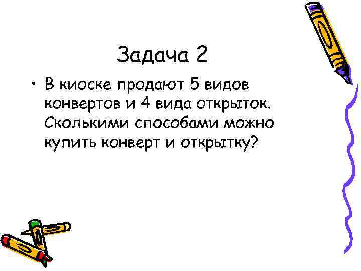Задача 2 • В киоске продают 5 видов конвертов и 4 вида открыток. Сколькими