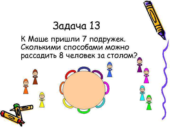 Задача 13 К Маше пришли 7 подружек. Сколькими способами можно рассадить 8 человек за