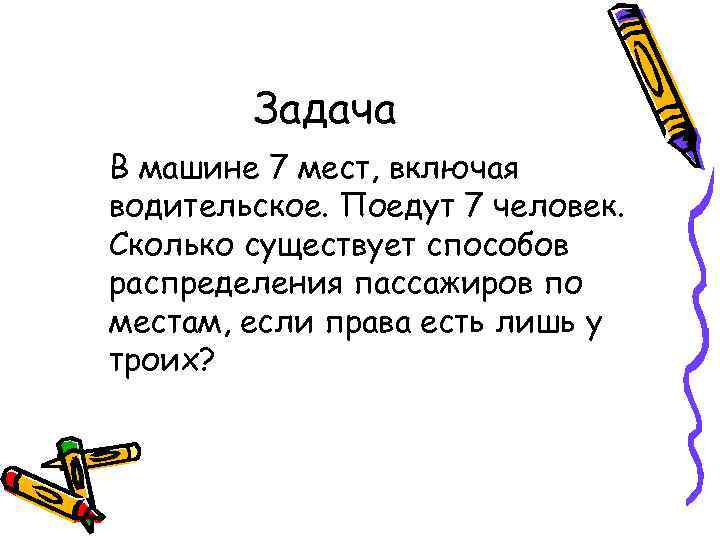 Задача В машине 7 мест, включая водительское. Поедут 7 человек. Сколько существует способов распределения