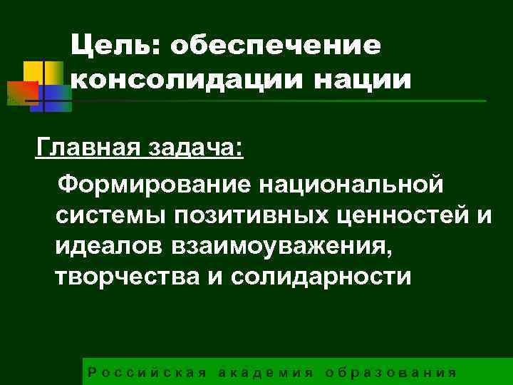 Цель: обеспечение консолидации нации Главная задача: Формирование национальной системы позитивных ценностей и идеалов взаимоуважения,