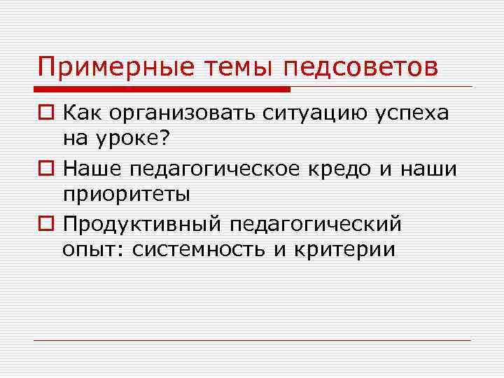Примерные темы педсоветов o Как организовать ситуацию успеха на уроке? o Наше педагогическое кредо