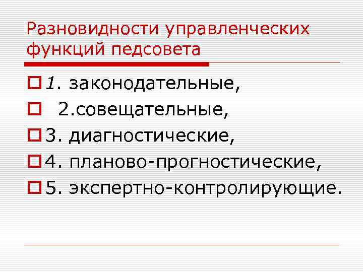 Разновидности управленческих функций педсовета o 1. законодательные, o 2. совещательные, o 3. диагностические, o