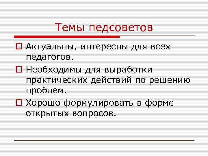 Темы педсоветов o Актуальны, интересны для всех педагогов. o Необходимы для выработки практических действий