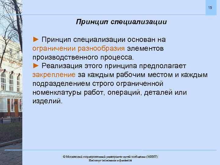 15 Принцип специализации ► Принцип специализации основан на ограничении разнообразия элементов производственного процесса. ►