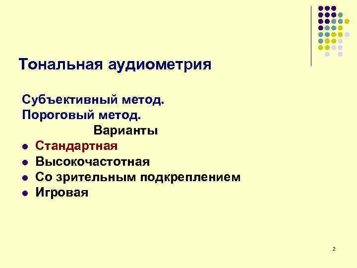 Тональная аудиометрия Субъективный метод. Пороговый метод. Варианты l Cтандартная l Высокочастотная l Со зрительным