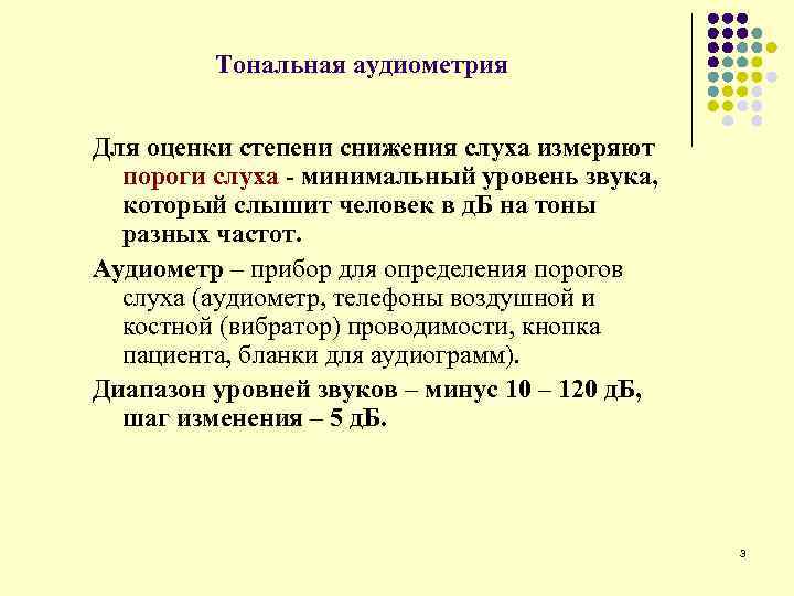 Тональная аудиометрия Для оценки степени снижения слуха измеряют пороги слуха - минимальный уровень звука,