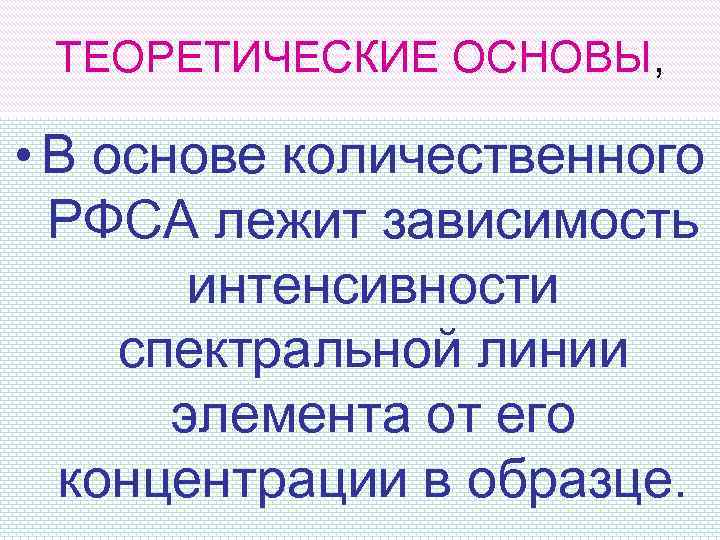 ТЕОРЕТИЧЕСКИЕ ОСНОВЫ, • В основе количественного РФСА лежит зависимость интенсивности спектральной линии элемента от