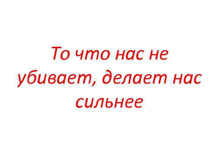 Сделай убью. Что нас не убивает делает нас сильнее кто сказал. Что не убивает делает сильнее. То что нас не убивает. То что нас не убивает делает нас сильнее картинки.