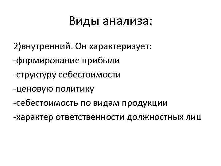 Виды анализа: 2)внутренний. Он характеризует: -формирование прибыли -структуру себестоимости -ценовую политику -себестоимость по видам