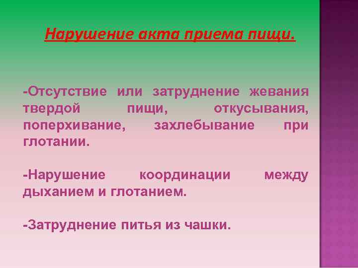 Нарушение акта приема пищи. -Отсутствие или затруднение жевания твердой пищи, откусывания, поперхивание, захлебывание при