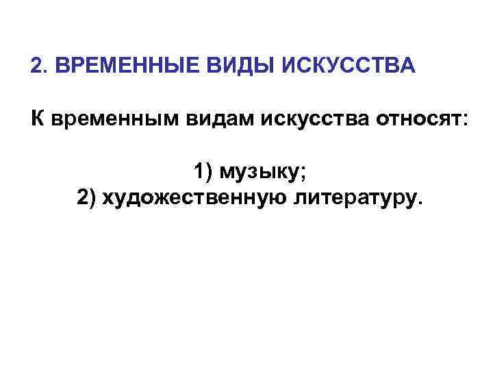 2. ВРЕМЕННЫЕ ВИДЫ ИСКУССТВА К временным видам искусства относят: 1) музыку; 2) художественную литературу.