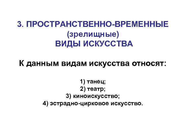 3. ПРОСТРАНСТВЕННО-ВРЕМЕННЫЕ (зрелищные) ВИДЫ ИСКУССТВА К данным видам искусства относят: 1) танец; 2) театр;