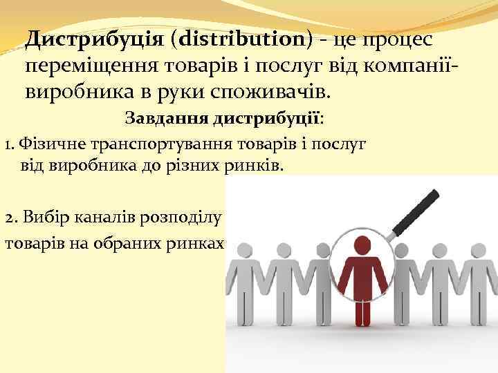 Дистрибуція (distribution) - це процес переміщення товарів і послуг від компаніївиробника в руки споживачів.
